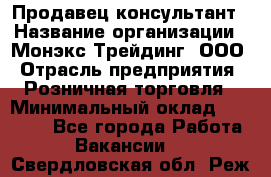 Продавец-консультант › Название организации ­ Монэкс Трейдинг, ООО › Отрасль предприятия ­ Розничная торговля › Минимальный оклад ­ 26 200 - Все города Работа » Вакансии   . Свердловская обл.,Реж г.